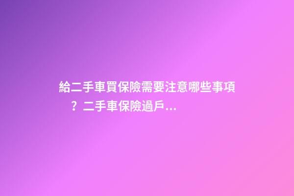 給二手車買保險需要注意哪些事項？二手車保險過戶須知！